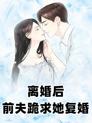 离婚后，前夫哭着求复婚(全集)